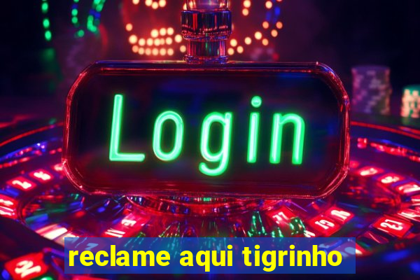 reclame aqui tigrinho